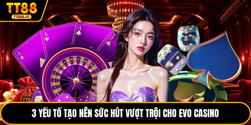 3 yếu tố tạo nên sức hút vượt trội cho Evo casino