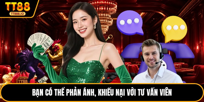 Bạn có thể phản ánh, khiếu nại với tư vấn viên