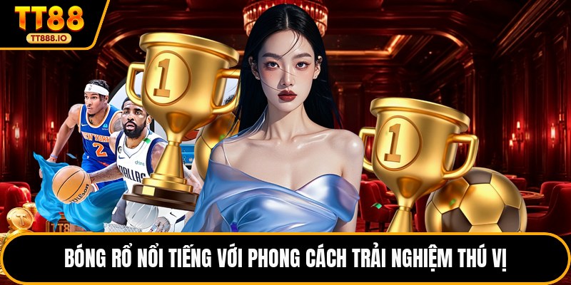 Bóng rổ nổi tiếng với phong cách trải nghiệm thú vị