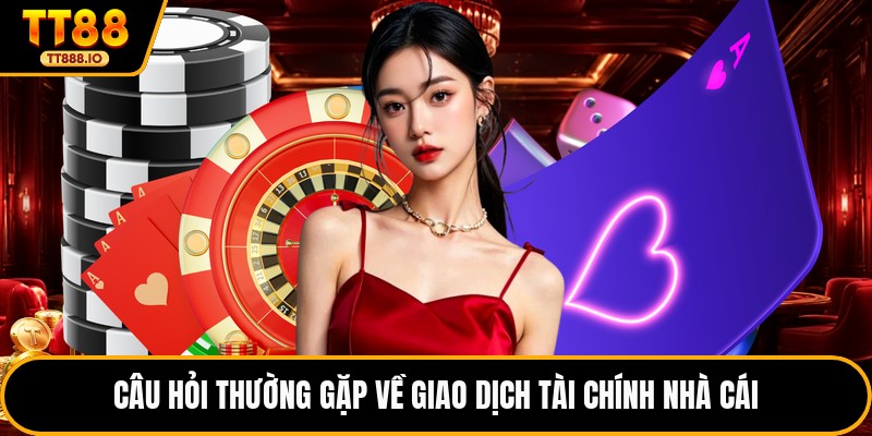 Câu hỏi thường gặp về giao dịch tài chính nhà cái