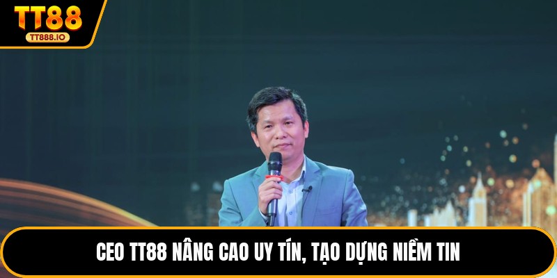 CEO TT88 nâng cao uy tín, tạo dựng niềm tin