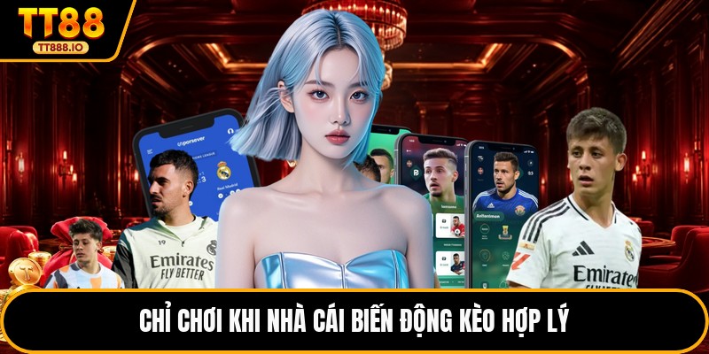 Chỉ chơi khi nhà cái biến động kèo hợp lý