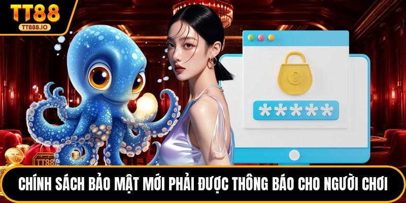 Chính sách bảo mật mới phải được thông báo cho người chơi