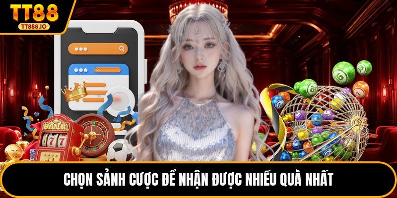 Chọn sảnh cược để nhận được nhiều quà nhất