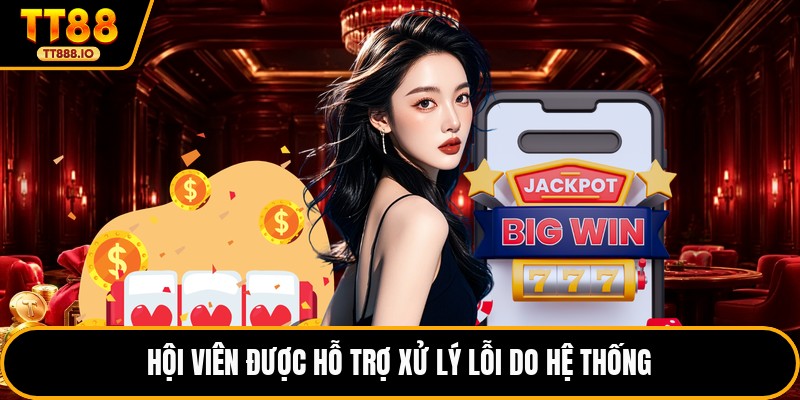 Hội viên được hỗ trợ xử lý lỗi do hệ thống