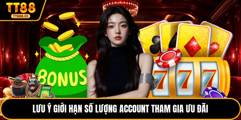 Lưu ý giới hạn số lượng account tham gia ưu đãi
