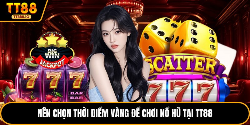 Nên chọn thời điểm “vàng” để chơi nổ hũ tại TT88