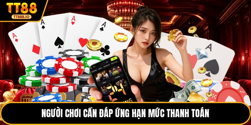 Người chơi cần đáp ứng hạn mức thanh toán