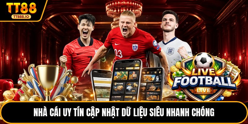 Nhà cái uy tín cập nhật dữ liệu siêu nhanh chóng