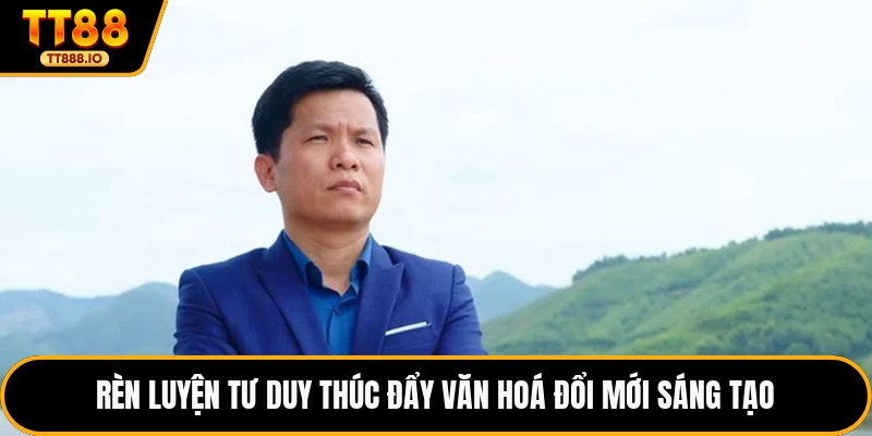 Rèn luyện tư duy thúc đẩy văn hoá đổi mới sáng tạo