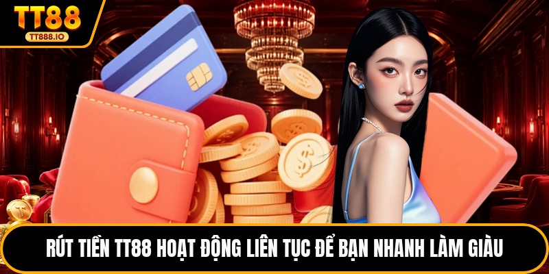 Rút tiền TT88 hoạt động liên tục để bạn nhanh làm giàu