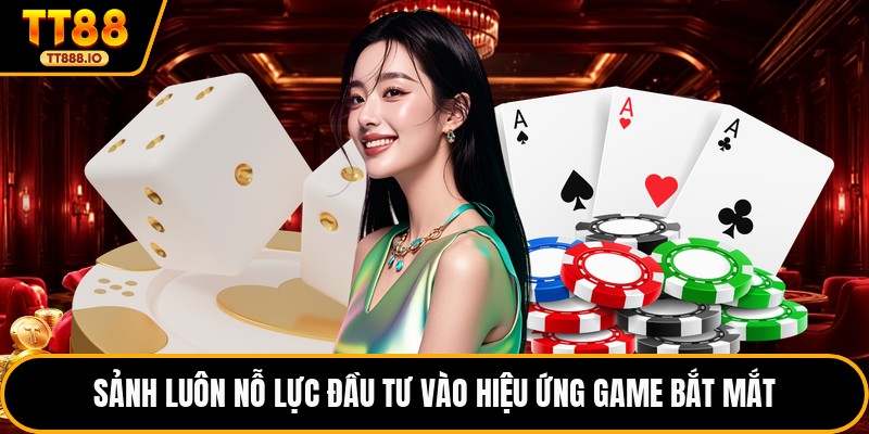 Sảnh luôn nỗ lực đầu tư vào hiệu ứng game bắt mắt
