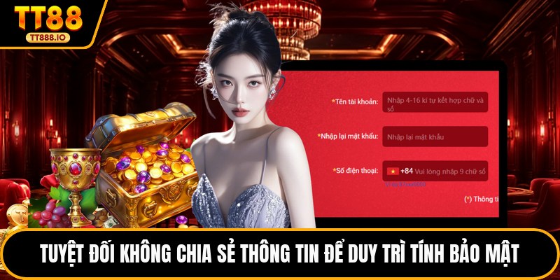 Tuyệt đối không chia sẻ thông tin để duy trì tính bảo mật